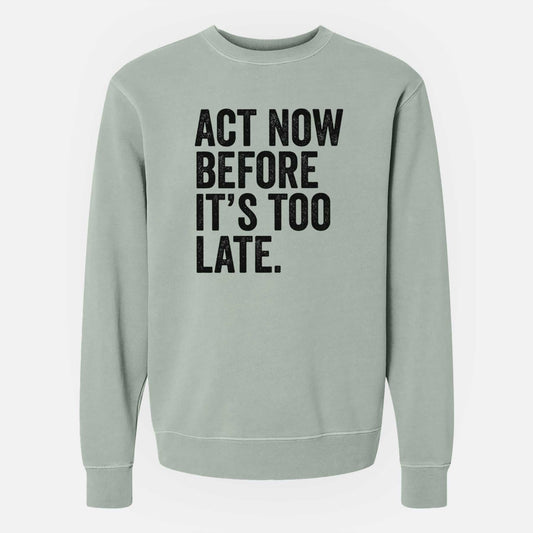 Act Now Before it's Too Late - Unisex Pigment Dyed Crew Sweatshirt